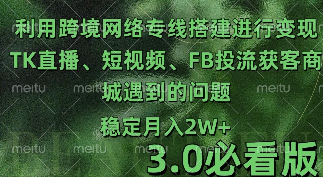 利用跨境电商网络及搭建TK直播、短视频、FB投流获客以及商城遇到的问题进行变现3.0必看版【揭秘】-第一资源站