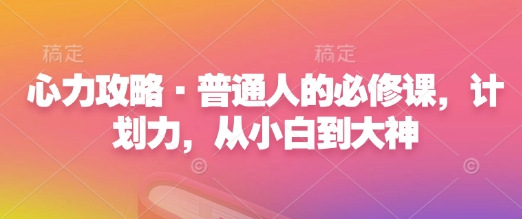 心力攻略·普通人的必修课，计划力，从小白到大神-第一资源站