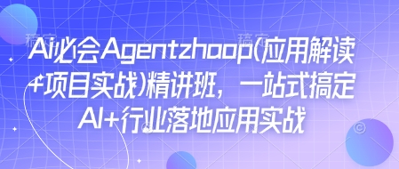 Ai必会Agent(应用解读+项目实战)精讲班，一站式搞定AI+行业落地应用实战-第一资源站