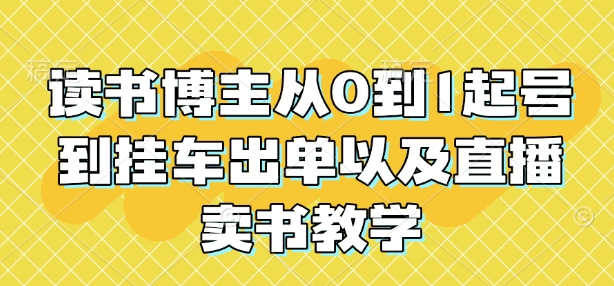 读书博主从0到1起号到挂车出单以及直播卖书教学-第一资源站