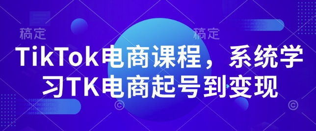 TikTok电商课程，​系统学习TK电商起号到变现-第一资源站