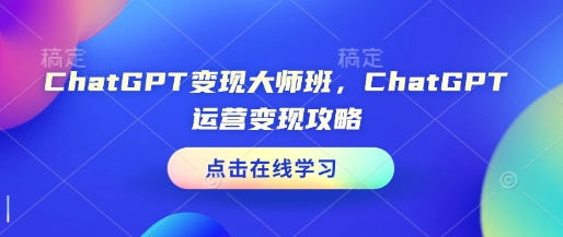 ChatGPT变现大师班，ChatGPT运营变现攻略-第一资源站