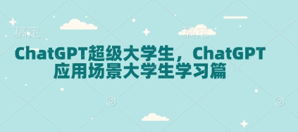 ChatGPT超级大学生，ChatGPT 应用场景大学生学习篇-第一资源站