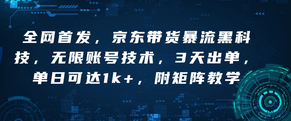 全网首发，京东带货暴流黑科技，无限账号技术，3天出单，单日可达1k+，附矩阵教学【揭秘】-第一资源站