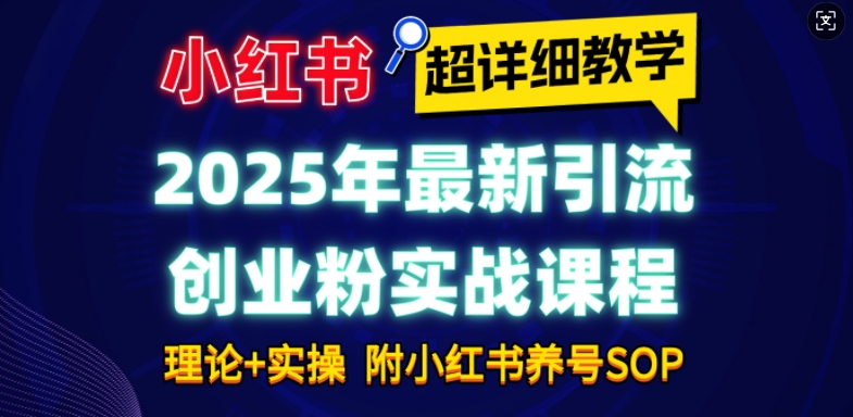 2025年最新小红书引流创业粉实战课程【超详细教学】小白轻松上手，月入1W+，附小红书养号SOP-第一资源站