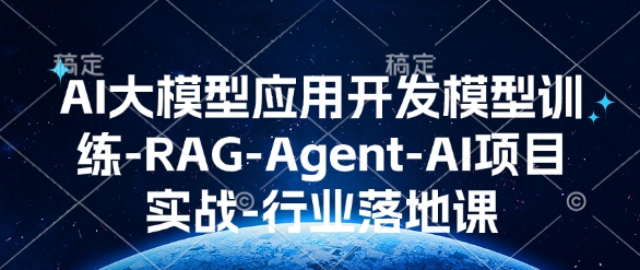 AI大模型应用开发​模型训练-RAG-Agent-AI项目实战-行业落地课-第一资源站