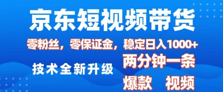 京东短视频带货，2025火爆项目，0粉丝，0保证金，操作简单，2分钟一条原创视频，日入1k【揭秘】-第一资源站