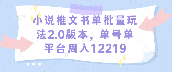 小说推文书单批量玩法2.0版本，单号单平台周入12219-第一资源站