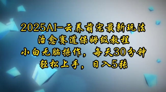 2025AI云养萌宠最新玩法，治愈赛道保姆级教程，小白无脑操作，每天30分钟，轻松上手，日入5张-第一资源站