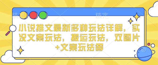 小说推文最新多种玩法详解，实况文案玩法，搬运玩法，双图片+文案玩法等-第一资源站